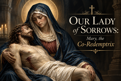 Our Lady of Sorrows: Mary, the Co-Redemptrix